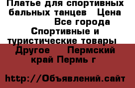 Платье для спортивных- бальных танцев › Цена ­ 20 000 - Все города Спортивные и туристические товары » Другое   . Пермский край,Пермь г.